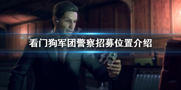 《看门狗军团》警察在哪刷？警察招募位置分享