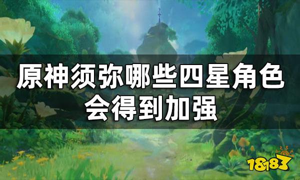 《原神》须弥四星角色加强 须弥哪些四星角色会得到加强？