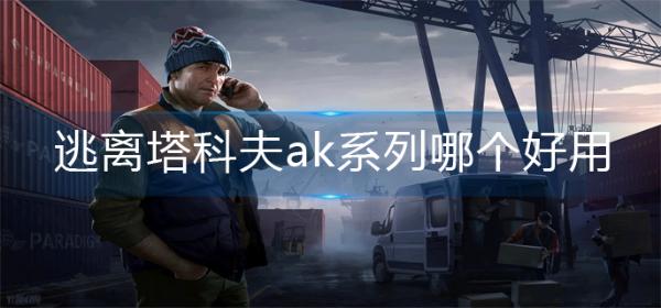 《逃离塔科夫》ak系列哪个好用？