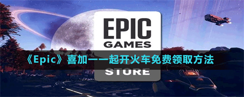 《Epic喜加一怎么领取一起开火车》Epic喜加一怎么领取免费一起开火车？