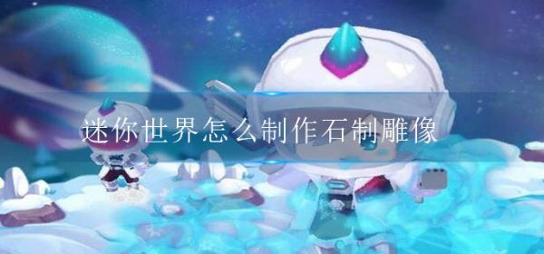 《迷你世界》怎么制作石制雕像？