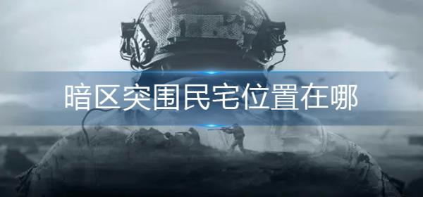 《暗区突围》民宅位置在哪 暗区突围民宅位置