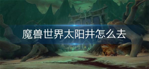 魔兽世界太阳井怎么去？