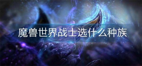 《魔兽世界》战士选什么种族？