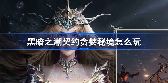 《黑暗之潮契约》贪婪秘境怎么过？