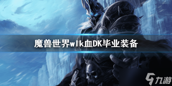 《魔兽世界》wlk血DK毕业装备 wlk怀旧服血DK毕业装推荐