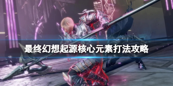 《最终幻想起源》boss核心元素怎么打？核心元素打法攻略