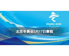 北京冬奥会2月17日赛程 北京冬奥会赛程安排表2.17
