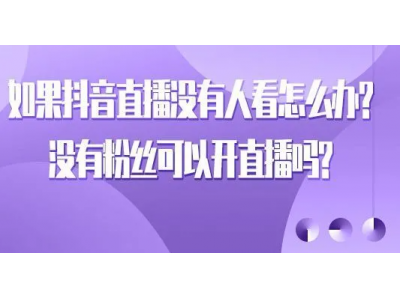 如果抖音直播没有人看怎么办？没有粉丝可以开直播吗？