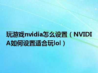 玩游戏nvidia怎么设置（NVIDIA如何设置适合玩lol）