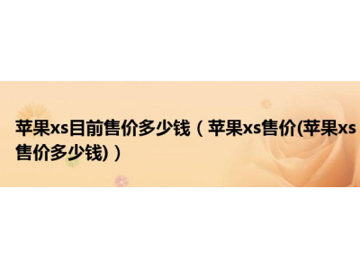 苹果xs目前售价多少钱(苹果xs售价(苹果xs售价多少钱))
