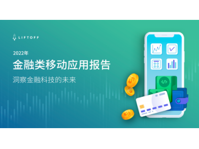 Liftoff发布《2022年金融类移动应用报告》：洞察金融科技未来