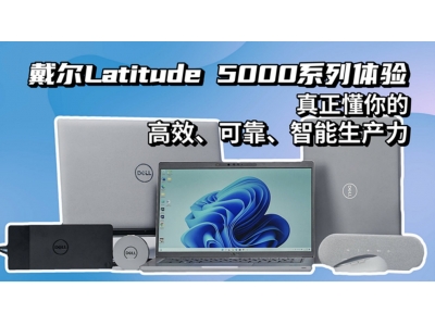 智工作，享生活——戴尔Latitude 5000系列最懂你的商用笔记本