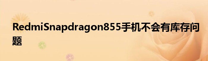RedmiSnapdragon855手机没有库存问题