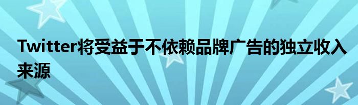 Twitter受益于独立的不依赖品牌广告的收入来源