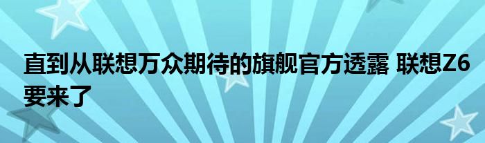 从联想万众期待的旗舰官方到联想z6即将到来