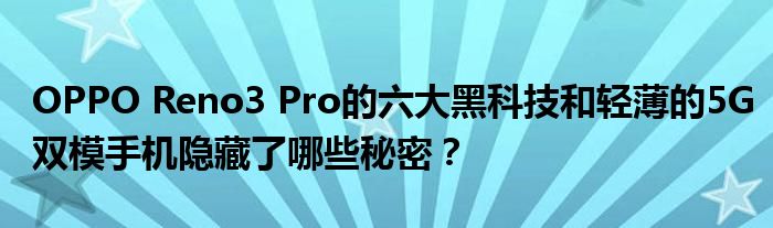 OPPO Reno3 Pro六大黑科技和轻薄的5G双模手机藏着什么秘密？