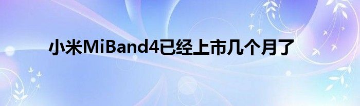 小米MiBand4上市几个月了