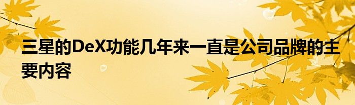 三星的DeX功能几年来一直是公司品牌的主要内容