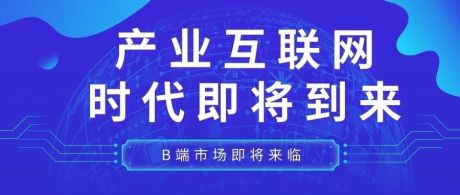 B端市场即将来临，产业互联网迎来新趋势！